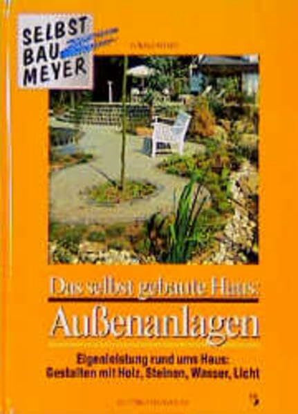 Meyer, Ronald Das selbst gebaute Haus, Außenanlagen: Eigenleistung rund ums Haus: Gestalten mit Holz, Steinen, Platten, Wasser, Licht