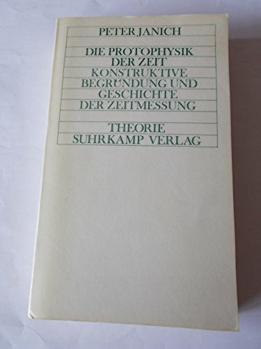 Peter Janich Die Protophysik der Zeit: Konstruktive Begründung und Geschichte der Zeitmessung