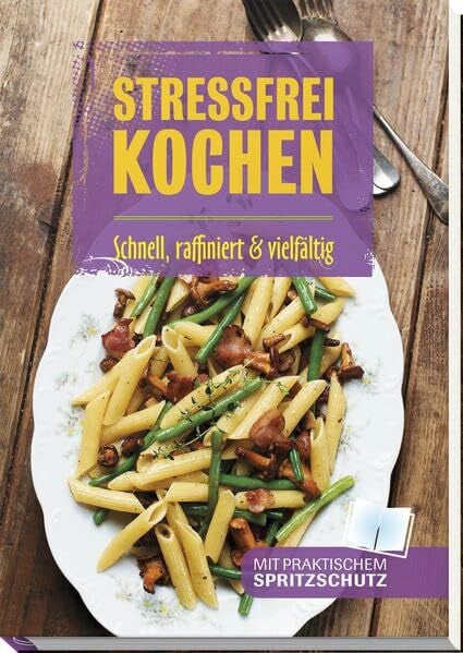 Stressfrei kochen: Schnell, raffiniert & vielfältig: Schnell, raffiniert & vielfältig. Mit praktischem Spritzschutz