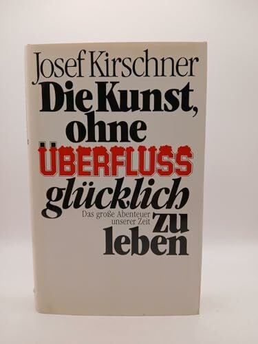 Kirschner, Josef Die Kunst, ohne Überfluss glücklich zu leben. Das grosse Abenteuer unserer Zeit