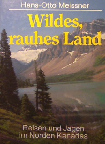 Hans-Otto Meissner Wildes rauhes Land. Reisen und Jagen im Norden Kanadas