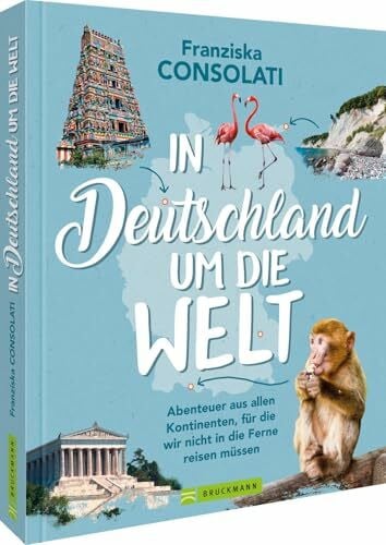 Consolati, Franziska In Deutschland um die Welt: Abenteuer aus allen Kontinenten, für die wir nicht in die Ferne reisen müssen – eine Reiseinspiration für Mikroabenteuer und faszinierende Erlebnisse in Deutschland.