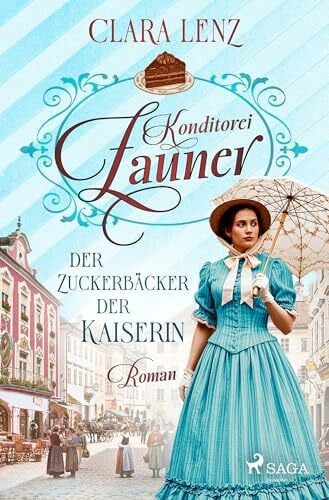 Lenz, Clara Konditorei Zauner - Der Zuckerbäcker der Kaiserin: Roman – Konditorei-Zauner-Saga 1 | Der Aufstieg einer Zuckerbäcker-Familie zur Zeit von Kaiserin Sisi