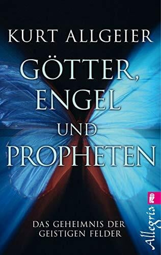Allgeier, Kurt Götter, Engel und Propheten: Das Geheimnis der geistigen Felder