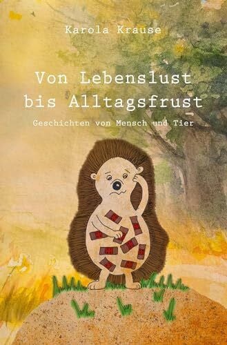 Krause, Karola Von Lebenslust bis Alltagsfrust: Geschichten von Mensch und Tier