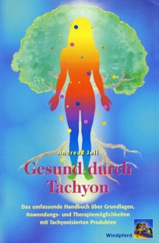 Jell, Andreas Gesund durch Tachyon: Das umfassende Handbuch über Grundlagen, Anwendungs- und Therapiemöglichkeiten mit tachyonisierten Produkten