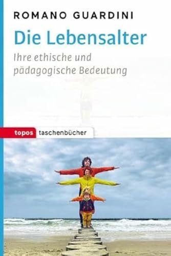Guardini, Romano Die Lebensalter: Ihre ethische und pädagogische Bedeutung (Topos Taschenbücher): Ihre ethische und pädagogische Begründung