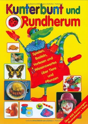 Kunterbunt und Rundherum: Spielen, Basteln, Vorlesen und Wissenswertes über Tiere und Pflanzen