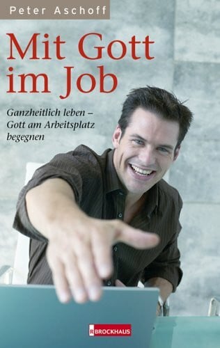 Aschoff, Peter Mit Gott im Job: Ganzheitlich leben - Gott am Arbeitsplatz begegnen