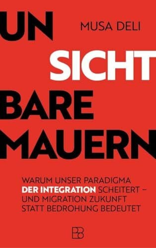 Deli, Musa Unsichtbare Mauern: Warum unser Paradigma der Integration scheitert – und Migration Zukunft statt Bedrohung bedeutet