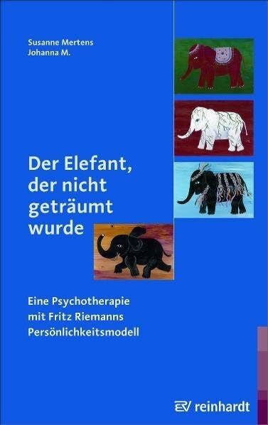 Mertens, Susanne Der Elefant, der nicht geträumt wurde: Eine Psychotherapie mit Fritz Riemanns Persönlichkeitsmodell