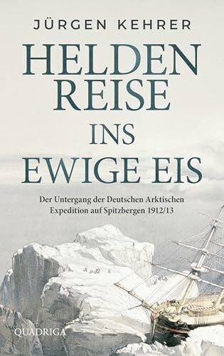 Kehrer, Jürgen Heldenreise ins ewige Eis: Der Untergang der Deutschen Arktischen Expedition auf Spitzbergen 1912/13