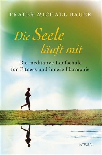 Michael Bauer Die Seele läuft mit: Die meditative Laufschule für Fitness und innere Harmonie
