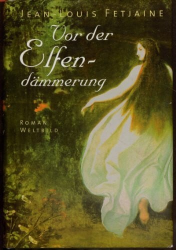 Jean-Louis Fetjaine Vor der Elfendämmerung. Aus dem Französischen übersetzt von Michael Kleeberg.