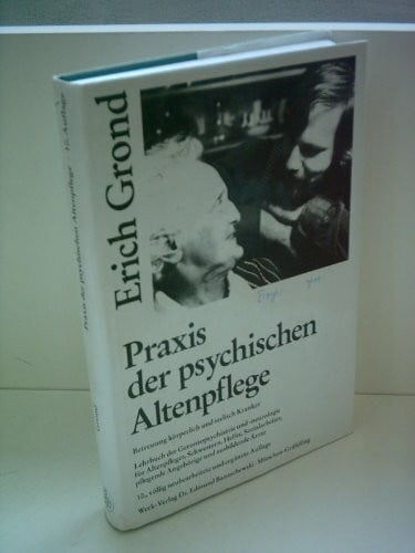 Erich Grond Erich Grond: Praxis der psychischen Altenpflege - Betreuung körperlich und seelisch Kranker - Lehrbuch der Gerontopsychiatrie und -neurologie für Altenpfleger, Schwestern, Helfer, Sozialarbeiter, pfle