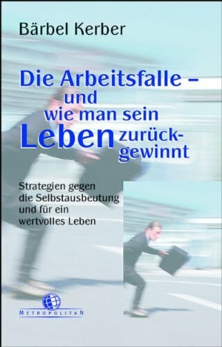 Kerber, Bärbel Die Arbeitsfalle - und wie man sein Leben zurückgewinnt: Strategien gegen die Selbstausbeutung und für ein wertvolles Leben