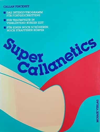 Pickney, Callan Super Callanetics: Das Intensivprogramm für Fortgeschrittene. Zur Traumfigur in verblüffend kurzer Zeit. Für einen noch schöneren, noch strafferen Körper