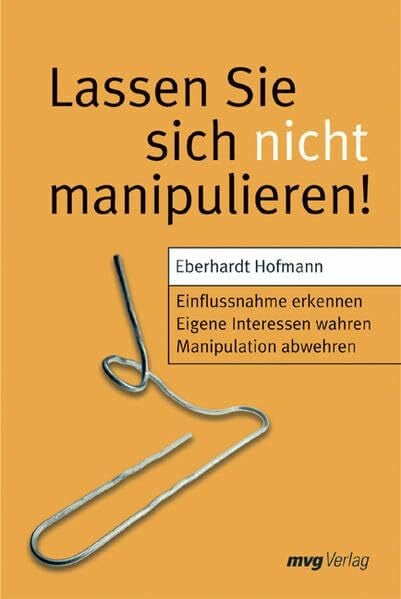 Hofmann, Eberhardt Lassen Sie sich nicht manipulieren!: Einflussnahme erkennen /Eigene Interessen wahren /Manipulation abwehren