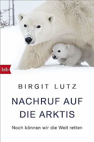Lutz, Birgit Nachruf auf die Arktis: Noch können wir die Welt retten