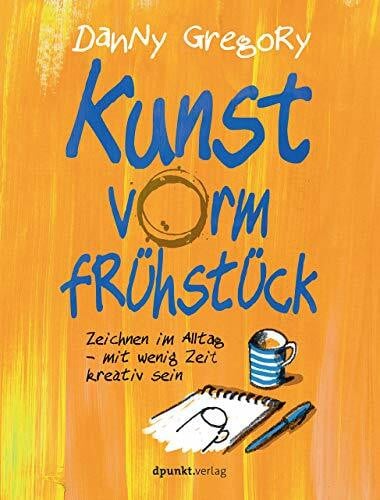Gregory, Danny Kunst vorm Frühstück: Zeichnen im Alltag - mit wenig Zeit kreativ sein