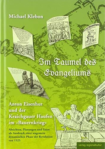 Michael Klebon Im Taumel des Evangeliums: Anton Eisenhut und der Kraichgauer Haufen im »Bauernkrieg«. Absichten, Planungen und Taten als Ausdruck einer ungemein ... Kraichgau e. V. Sonderveröffentlichung)