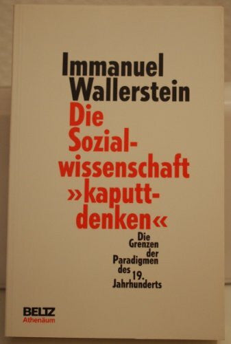 Wallerstein, Immanuel Die Sozialwissenschaft 'Kaputtdenken': Die Grenzen der Paradigmen des 19. Jahrhunderts
