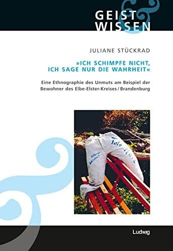 Stückrad, Juliane Ich schimpfe nicht, ich sage nur die Wahrheit. Eine Ethnographie des Unmuts am Beispiel der Bewohner des Elbe-Elster-Kreises (Brandenburg) (Geist und Wissen)