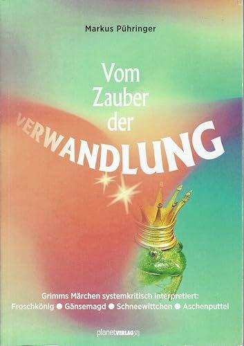 Markus Pühringer Vom Zauber der Verwandlung: Grimms Märchen systemkritisch interpretiert: Froschkönig, Gänsemagd, Schneewittchen und Aschenputtel