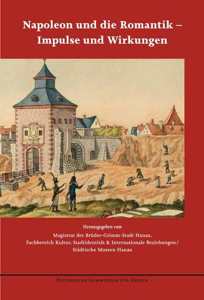 Magistrat der Brüder-Grimm-Stadt Hanau Napoleon und die Romantik - Impulse und Wirkungen (Veröffentlichungen der Historischen Kommission für Hessen)
