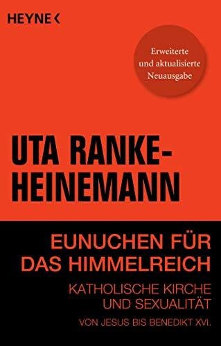 Ranke-Heinemann, Dr. Uta Eunuchen für das Himmelreich: Katholische Kirche und Sexualität von Jesus bis Benedikt XVI.