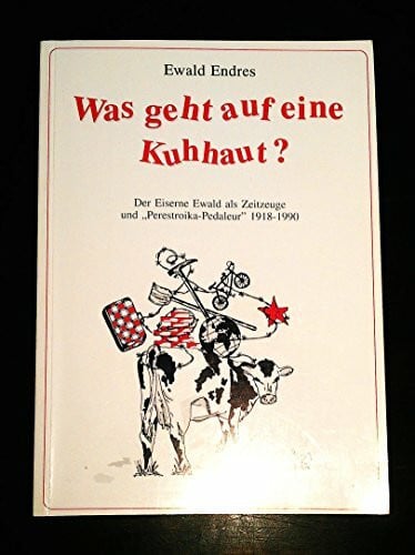 E. Endres Was geht auf eine Kuhhaut?. Der Eiserne Ewald als Zeitzeuge und Perestroika-Pedaleur 1918-1990