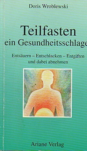 Wroblewski, Doris Teilfasten, ein Gesundheitsschlager: Entsäuern, Entschlacken, Entgiften und dabei abnehmen