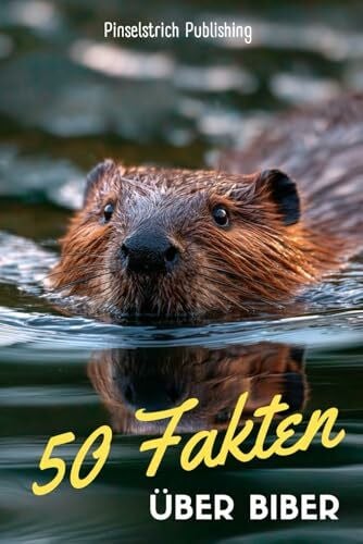 Publishing, Pinselstrich 50 Fakten über Biber: Ein liebevoller Streifzug durch die Welt der kleinen Baumeister – Wissen, Staunen und Schmunzeln für Groß und Klein!