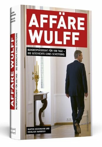 Harbusch, Nikolaus AFFÄRE WULFF: Bundespräsident für 598 Tage - Die Geschichte eines Scheiterns