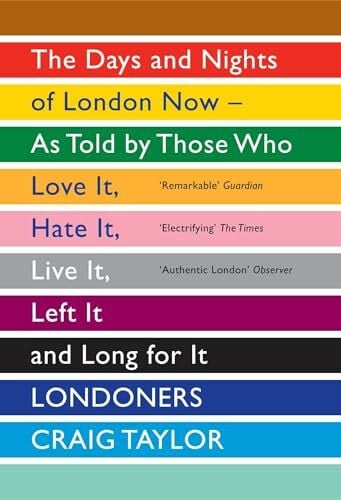 Taylor, Craig Londoners: The Days and Nights of London Now - As Told by Those Who Love It, Hate It, Live It, Left It and Long for It