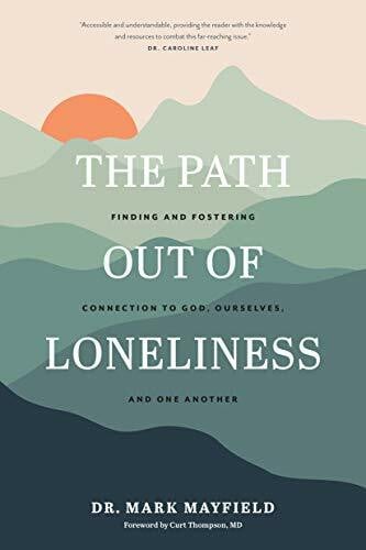 Thompson, Curt, M.D. The Path Out of Loneliness: Finding and Fostering Connection to God, Ourselves, and One Another