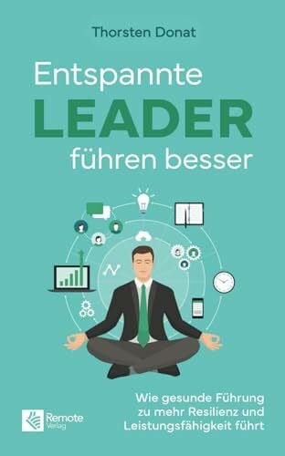 Donat, Thorsten Entspannte Leader führen besser: Wie gesunde Führung zu mehr Resilienz und Leistungsfähigkeit führt