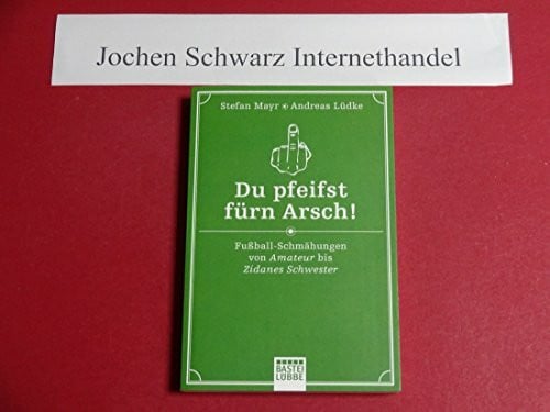 Lüdke, Andreas Du pfeifst fürn Arsch!: Fußball-Schmähungen von Amateur bis Zidanes Schwester