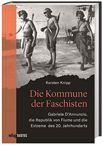 Knipp, Kersten Die Kommune der Faschisten: Gabriele D'Annunzio, die Republik von Fiume und die Extreme des 20. Jahrhunderts