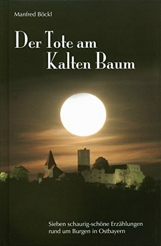 Manfred Böckl Der Tote am Kalten Baum: Sieben schaurig-schöne Erzählungen rund um Burgen in Ostbayern
