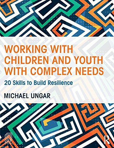 Ungar, Michael Working with Children and Youth with Complex Needs: 20 Skills to Build Resilience