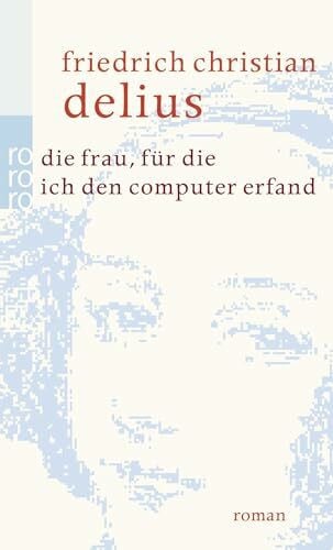 Delius, Friedrich Christian Die Frau, für die ich den Computer erfand (Delius: Werkausgabe in Einzelbänden)