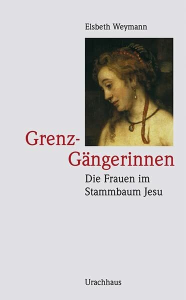 Weymann, Elsbeth Grenz-Gängerinnen: Die Frauen im Stammbaum Jesu: Tamar - Rahab - Ruth - Batsheba