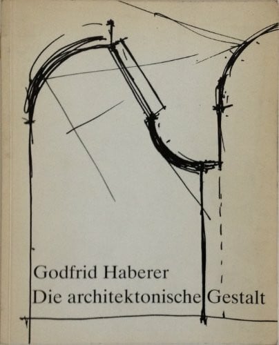 Godfrid Haberer Godfrid Haberer: Die architektonische Gestalt - Eine Studie über ein ganzheitliches Vorgehen architektonische Gestalt zu entwickeln1986 [Taschenbuch] Godfrid Haberer