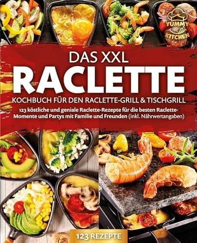 Kitchen, Yummy Das XXL Raclette Kochbuch für den Raclette-Grill & Tischgrill: 123 köstliche und geniale Raclette-Rezepte für die besten Raclette-Momente und Partys mit Familie und Freunden (inkl. Nährwertangaben)