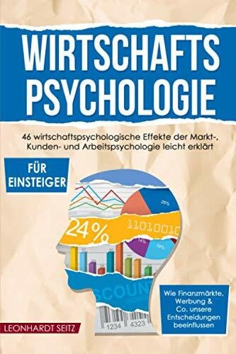 Seitz, Leonhardt Wirtschaftspsychologie für Einsteiger: 46 wirtschaftspsychologische Effekte der Markt-, Kunden- und Arbeitspsychologie leicht erklärt. Wie ... & Co. unsere Entscheidungen beeinflussen.