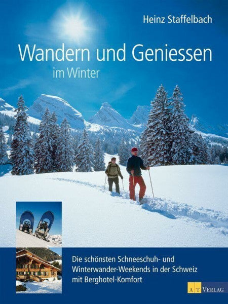 Staffelbach, Heinz Wandern und Geniessen im Winter: Die schönsten Schneeschuh- und Winterwander-Weekends in der Schweiz mit Berghotel-Komfort