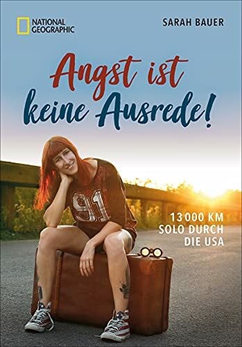 Bauer, Sarah Reiseabenteuer: Angst ist keine Ausrede. 13.000 km solo durch die USA: Mitreißend, frech und grundehrlich: Die Abenteuereise einer mutigen jungen Frau.