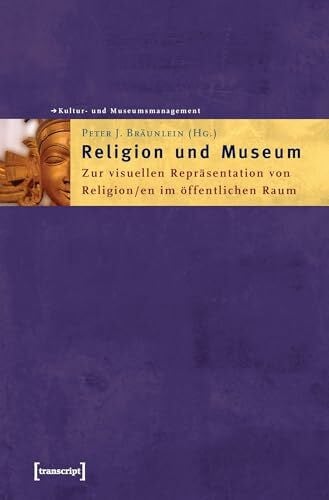Bräunlein, Peter J. Religion und Museum: Zur visuellen Repräsentation von Religion/en im öffentlichen Raum (Schriften zum Kultur- und Museumsmanagement)