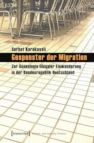 Karakayali, Serhat Gespenster der Migration: Zur Genealogie illegaler Einwanderung in der Bundesrepublik Deutschland (Kultur und soziale Praxis)